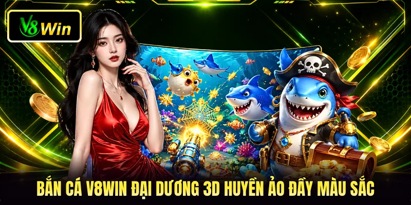 Bắn cá V8WIN đại dương 3D huyền ảo đầy màu sắc