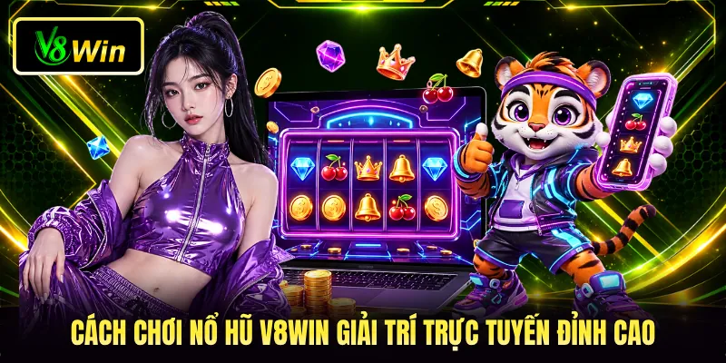 Cách chơi nổ hũ V8WIN giải trí trực tuyến đỉnh cao