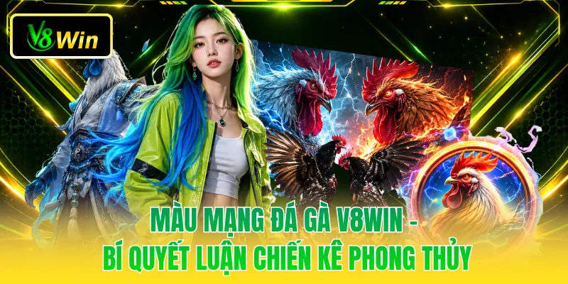 Màu Mạng Đá Gà V8WIN - Bí Quyết Luận Chiến Kê Phong Thủy